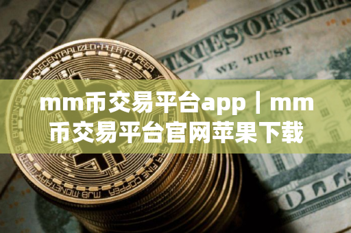 mm币交易平台app｜mm币交易平台官网苹果下载