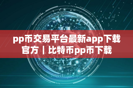 pp币交易平台最新app下载官方｜比特币pp币下载