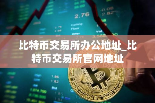 比特币交易所办公地址_比特币交易所官网地址