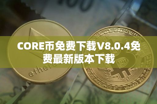 CORE币免费下载V8.0.4免费最新版本下载