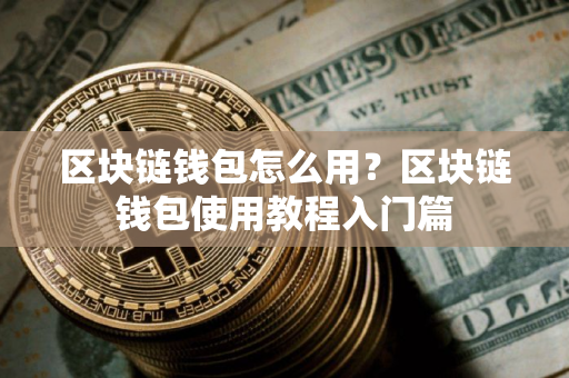 区块链钱包怎么用？区块链钱包使用教程入门篇