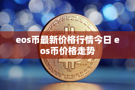 eos币最新价格行情今日 eos币价格走势