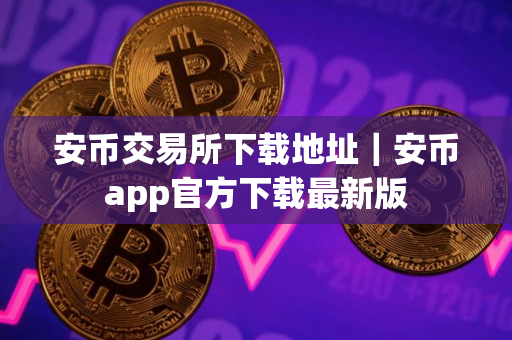 安币交易所下载地址｜安币app官方下载最新版