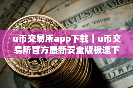 u币交易所app下载｜u币交易所官方最新安全版极速下载安装