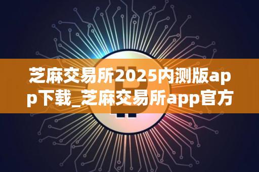 芝麻交易所2025内测版app下载_芝麻交易所app官方内测版安卓下载V8.1.20