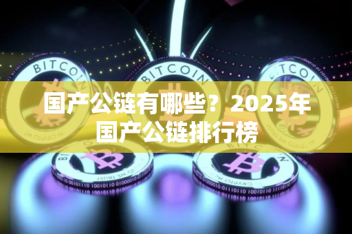 国产公链有哪些？2025年国产公链排行榜