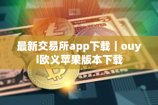 最新交易所app下载｜ouyi欧义苹果版本下载