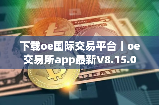 下载oe国际交易平台｜oe交易所app最新V8.15.0