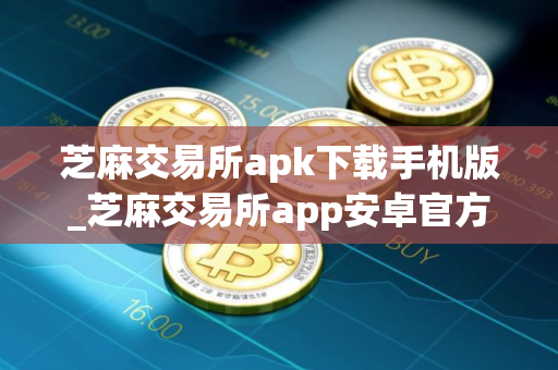 芝麻交易所apk下载手机版_芝麻交易所app安卓官方2025下载