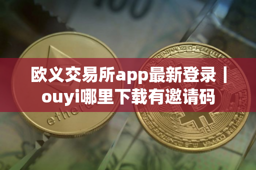欧义交易所app最新登录｜ouyi哪里下载有邀请码