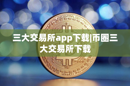 三大交易所app下载|币圈三大交易所下载