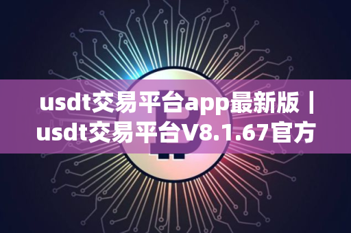 usdt交易平台app最新版｜usdt交易平台V8.1.67官方版