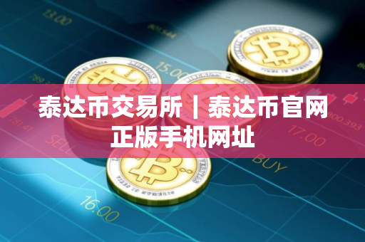泰达币交易所｜泰达币官网正版手机网址