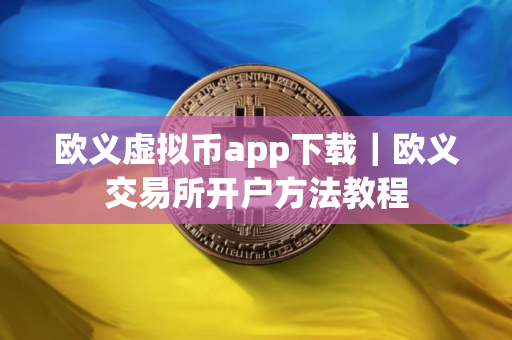 欧义虚拟币app下载｜欧义交易所开户方法教程