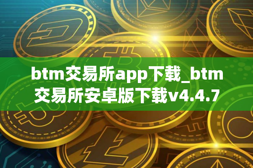 btm交易所app下载_btm交易所安卓版下载v4.4.7