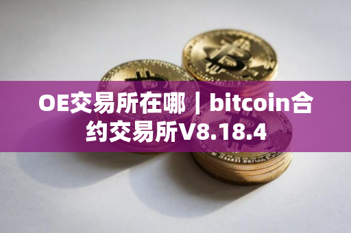 OE交易所在哪｜bitcoin合约交易所V8.18.4