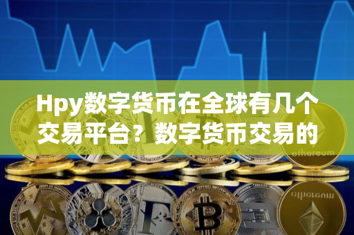 Hpy数字货币在全球有几个交易平台？数字货币交易的平台