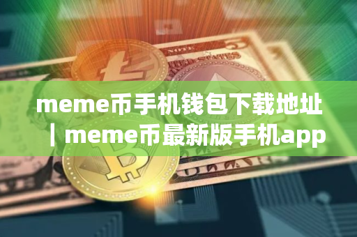 meme币手机钱包下载地址｜meme币最新版手机app下载
