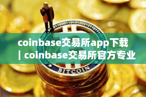 coinbase交易所app下载｜coinbase交易所官方专业版稳定下载