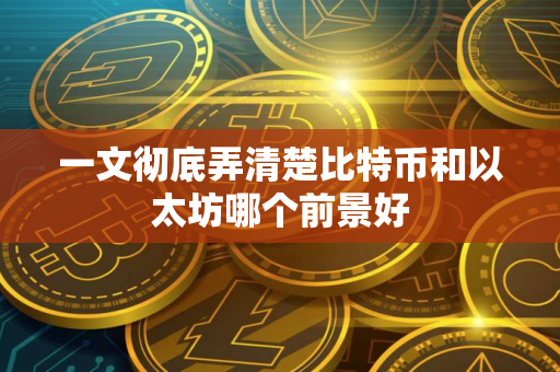 一文彻底弄清楚比特币和以太坊哪个前景好