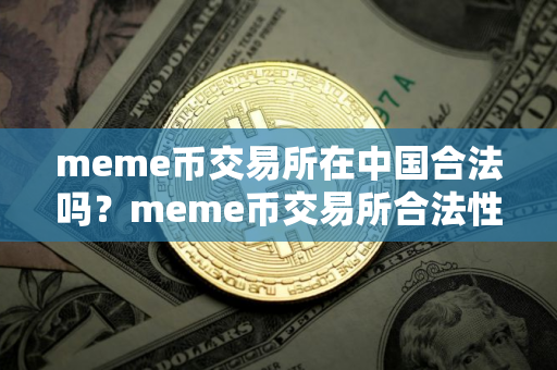 meme币交易所在中国合法吗？meme币交易所合法性简述