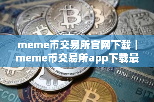 meme币交易所官网下载｜meme币交易所app下载最新版