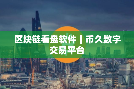区块链看盘软件｜币久数字交易平台