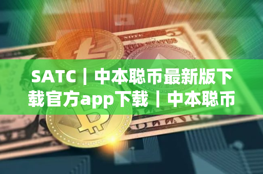 SATC｜中本聪币最新版下载官方app下载｜中本聪币货币交易平台下载