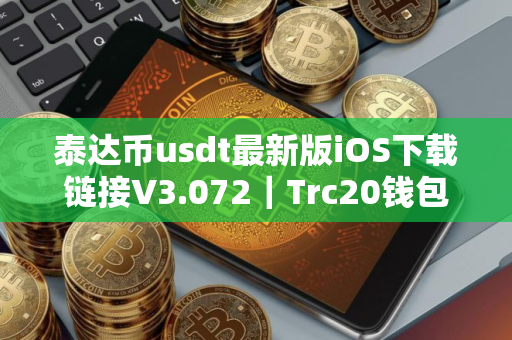 泰达币usdt最新版iOS下载链接V3.072｜Trc20钱包