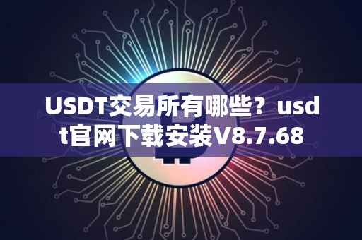 USDT交易所有哪些？usdt官网下载安装V8.7.68