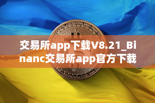 交易所app下载V8.21_Binanc交易所app官方下载