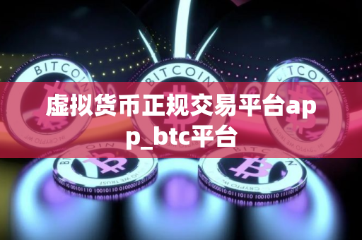 虚拟货币正规交易平台app_btc平台