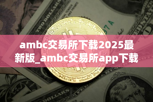 ambc交易所下载2025最新版_ambc交易所app下载v1.0｜国际版