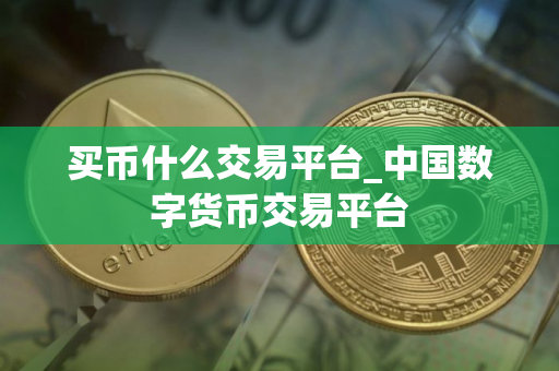 买币什么交易平台_中国数字货币交易平台