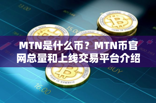 MTN是什么币？MTN币官网总量和上线交易平台介绍