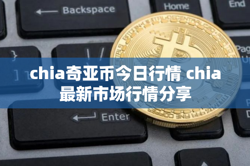 chia奇亚币今日行情 chia最新市场行情分享