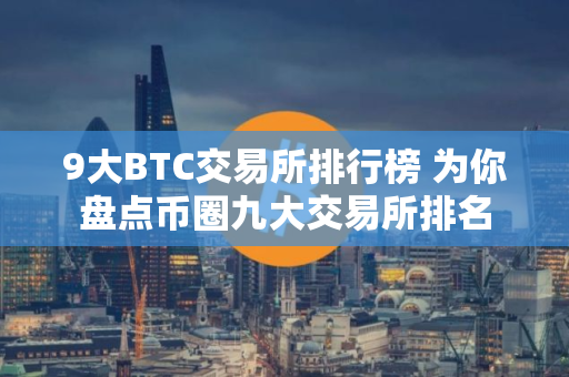 9大BTC交易所排行榜 为你盘点币圈九大交易所排名