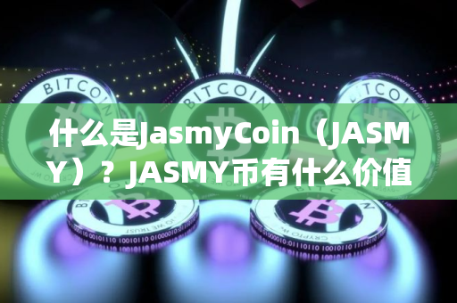 什么是JasmyCoin（JASMY）？JASMY币有什么价值？