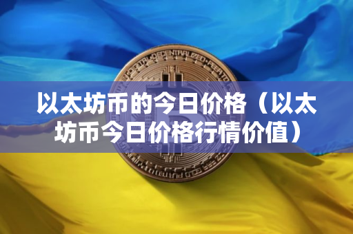 以太坊币的今日价格（以太坊币今日价格行情价值）