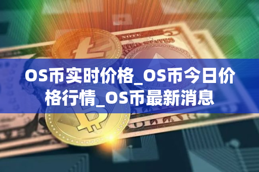 OS币实时价格_OS币今日价格行情_OS币最新消息