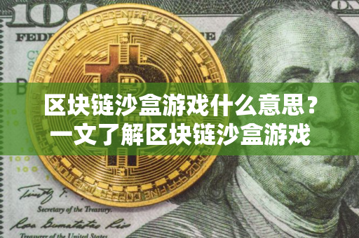 区块链沙盒游戏什么意思？一文了解区块链沙盒游戏