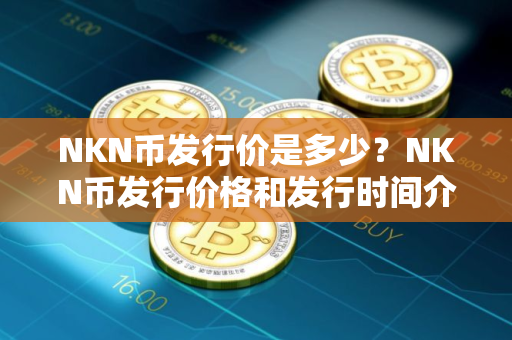 NKN币发行价是多少？NKN币发行价格和发行时间介绍