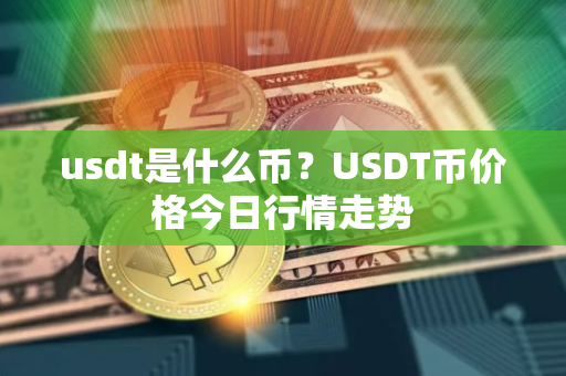 usdt是什么币？USDT币价格今日行情走势