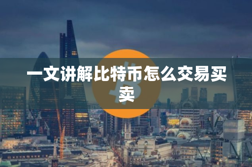 一文讲解比特币怎么交易买卖