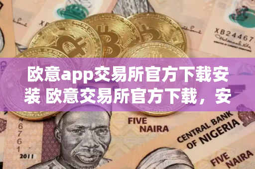 欧意app交易所官方下载安装 欧意交易所官方下载，安全便捷的数字资产交易平台