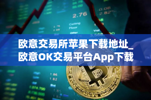 欧意交易所苹果下载地址_欧意OK交易平台App下载教程