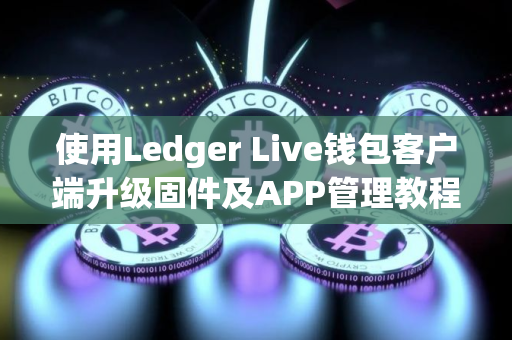 使用Ledger Live钱包客户端升级固件及APP管理教程