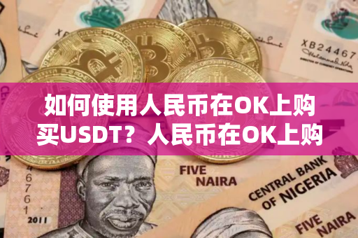 如何使用人民币在OK上购买USDT？人民币在OK上购买USDT教程