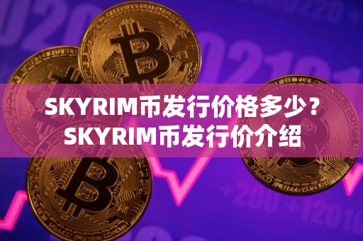 SKYRIM币发行价格多少？SKYRIM币发行价介绍