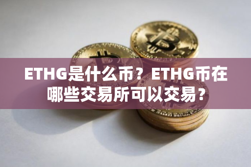ETHG是什么币？ETHG币在哪些交易所可以交易？